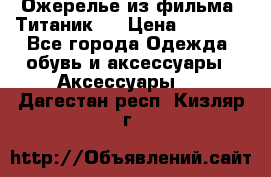 Ожерелье из фильма “Титаник“. › Цена ­ 1 250 - Все города Одежда, обувь и аксессуары » Аксессуары   . Дагестан респ.,Кизляр г.